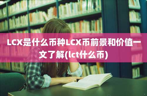 LCX是什么币种LCX币前景和价值一文了解(lct什么币)