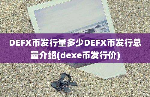 DEFX币发行量多少DEFX币发行总量介绍(dexe币发行价)