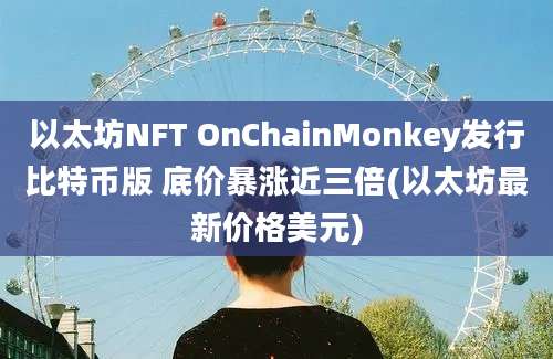 以太坊NFT OnChainMonkey发行比特币版 底价暴涨近三倍(以太坊最新价格美元)