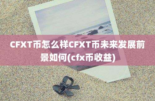 CFXT币怎么样CFXT币未来发展前景如何(cfx币收益)