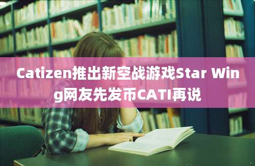 Catizen推出新空战游戏Star Wing网友先发币CATI再说