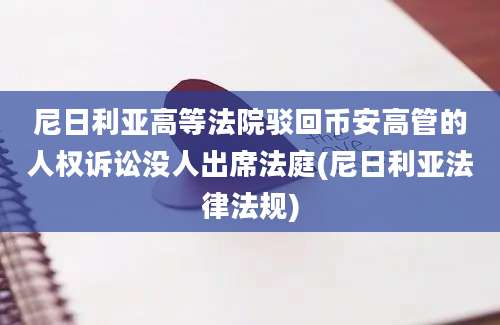 尼日利亚高等法院驳回币安高管的人权诉讼没人出席法庭(尼日利亚法律法规)