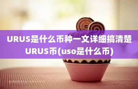 URUS是什么币种一文详细搞清楚URUS币(uso是什么币)