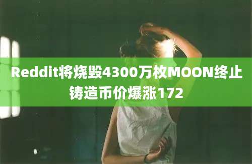 Reddit将烧毁4300万枚MOON终止铸造币价爆涨172