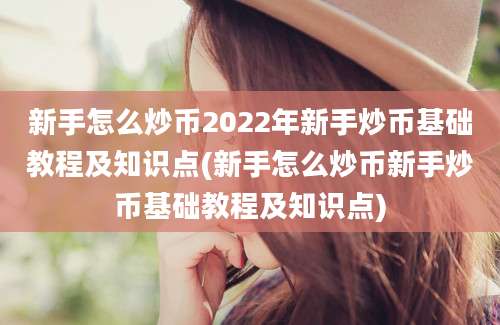 新手怎么炒币2022年新手炒币基础教程及知识点(新手怎么炒币新手炒币基础教程及知识点)