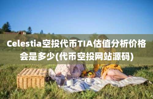 Celestia空投代币TIA估值分析价格会是多少(代币空投网站源码)