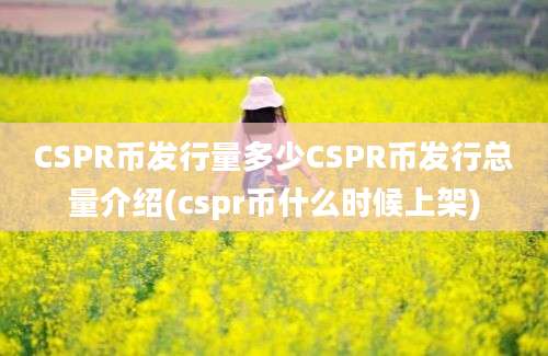 CSPR币发行量多少CSPR币发行总量介绍(cspr币什么时候上架)