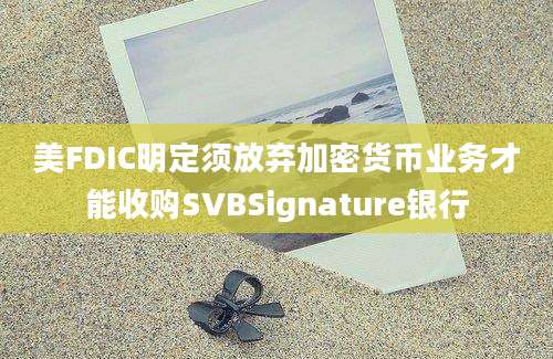 美FDIC明定须放弃加密货币业务才能收购SVBSignature银行