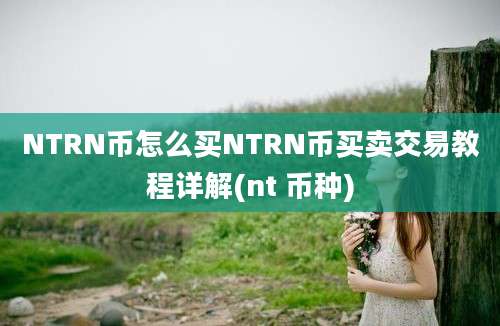 NTRN币怎么买NTRN币买卖交易教程详解(nt 币种)