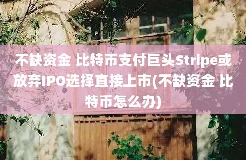 不缺资金 比特币支付巨头Stripe或放弃IPO选择直接上市(不缺资金 比特币怎么办)