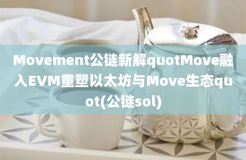 Movement公链新解quotMove融入EVM重塑以太坊与Move生态quot(公链sol)