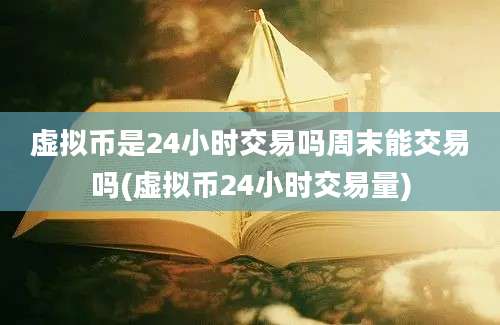 虚拟币是24小时交易吗周末能交易吗(虚拟币24小时交易量)