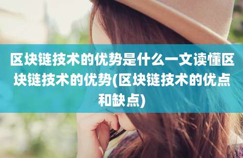 区块链技术的优势是什么一文读懂区块链技术的优势(区块链技术的优点和缺点)