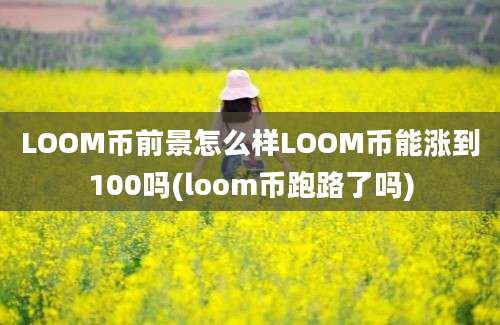 LOOM币前景怎么样LOOM币能涨到100吗(loom币跑路了吗)