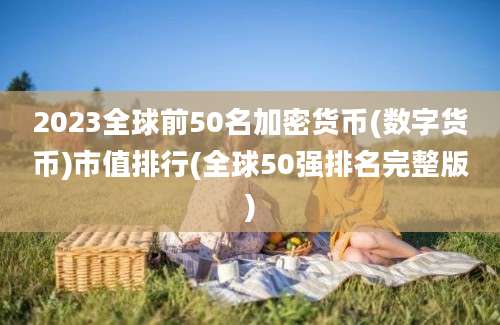 2023全球前50名加密货币(数字货币)市值排行(全球50强排名完整版)