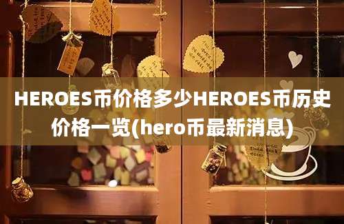 HEROES币价格多少HEROES币历史价格一览(hero币最新消息)