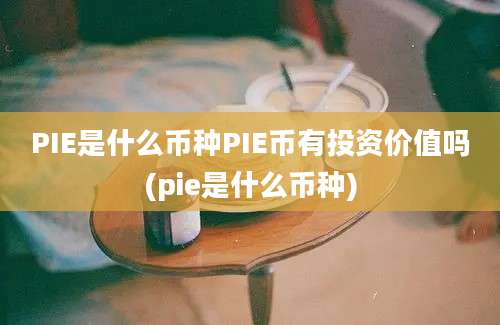 PIE是什么币种PIE币有投资价值吗(pie是什么币种)