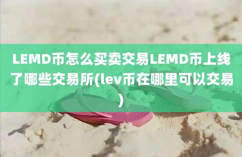 LEMD币怎么买卖交易LEMD币上线了哪些交易所(lev币在哪里可以交易)