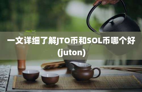 一文详细了解JTO币和SOL币哪个好(juton)