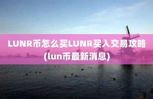 LUNR币怎么买LUNR买入交易攻略(lun币最新消息)