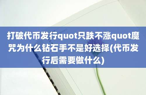 打破代币发行quot只跌不涨quot魔咒为什么钻石手不是好选择(代币发行后需要做什么)