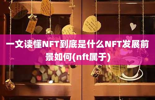 一文读懂NFT到底是什么NFT发展前景如何(nft属于)