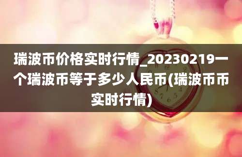 瑞波币价格实时行情_20230219一个瑞波币等于多少人民币(瑞波币币实时行情)