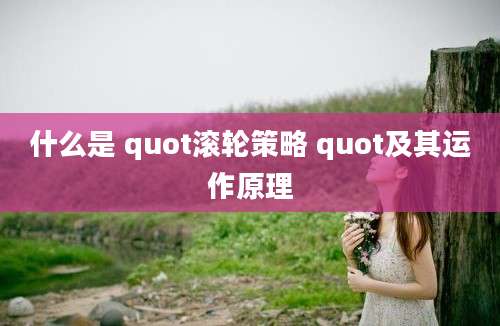 什么是 quot滚轮策略 quot及其运作原理