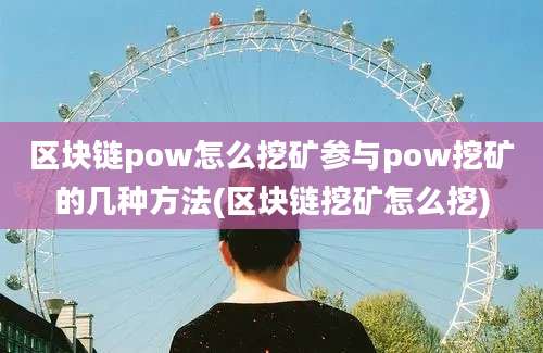 区块链pow怎么挖矿参与pow挖矿的几种方法(区块链挖矿怎么挖)