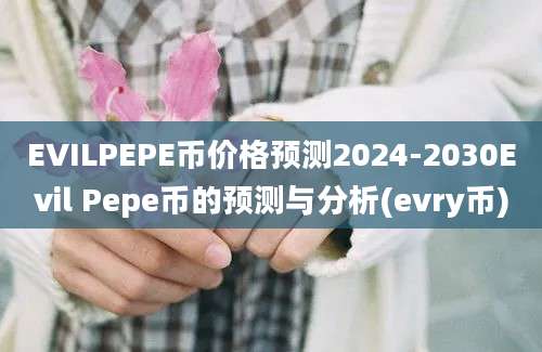 EVILPEPE币价格预测2024-2030Evil Pepe币的预测与分析(evry币)