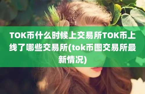 TOK币什么时候上交易所TOK币上线了哪些交易所(tok币图交易所最新情况)