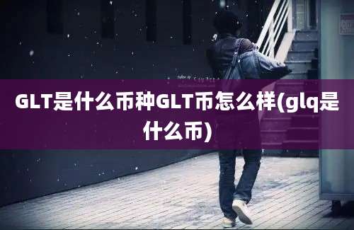 GLT是什么币种GLT币怎么样(glq是什么币)