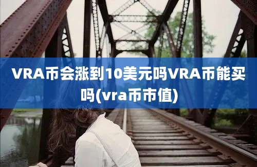 VRA币会涨到10美元吗VRA币能买吗(vra币市值)