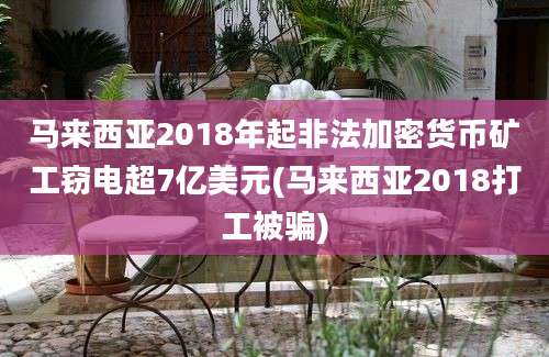 马来西亚2018年起非法加密货币矿工窃电超7亿美元(马来西亚2018打工被骗)