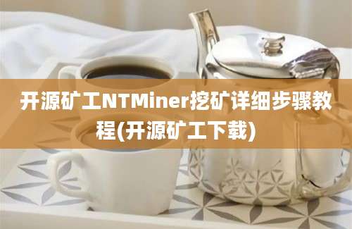 开源矿工NTMiner挖矿详细步骤教程(开源矿工下载)