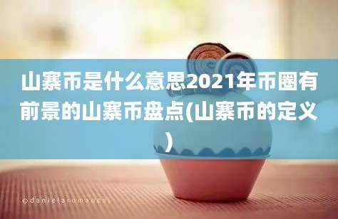 山寨币是什么意思2021年币圈有前景的山寨币盘点(山寨币的定义)