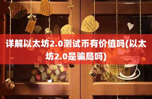 详解以太坊2.0测试币有价值吗(以太坊2.0是骗局吗)