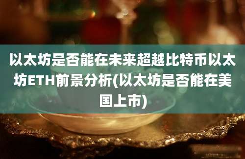 以太坊是否能在未来超越比特币以太坊ETH前景分析(以太坊是否能在美国上市)