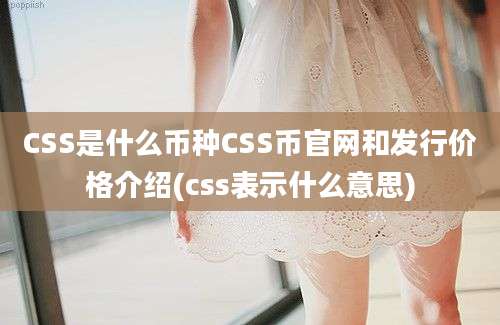 CSS是什么币种CSS币官网和发行价格介绍(css表示什么意思)