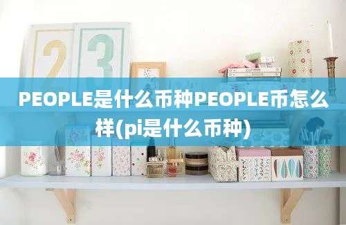 PEOPLE是什么币种PEOPLE币怎么样(pi是什么币种)