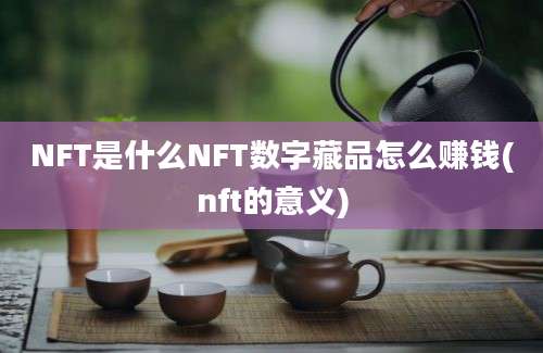 NFT是什么NFT数字藏品怎么赚钱(nft的意义)