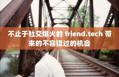 不止于社交爆火的 friend.tech 带来的不容错过的机会