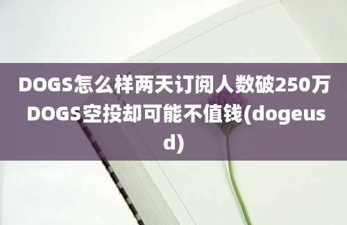 DOGS怎么样两天订阅人数破250万 DOGS空投却可能不值钱(dogeusd)