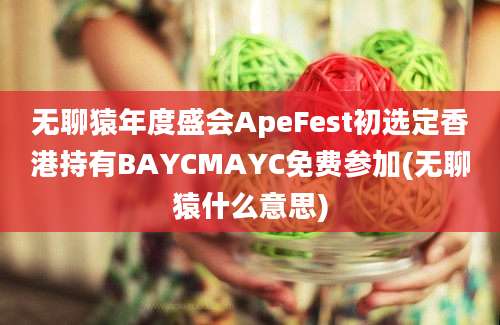 无聊猿年度盛会ApeFest初选定香港持有BAYCMAYC免费参加(无聊猿什么意思)