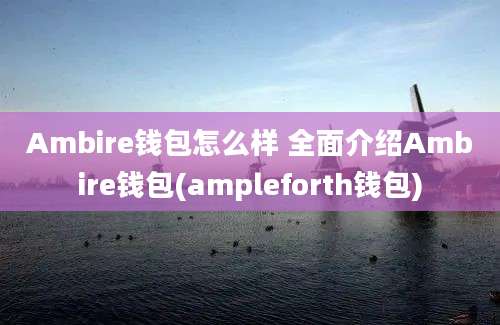 Ambire钱包怎么样 全面介绍Ambire钱包(ampleforth钱包)