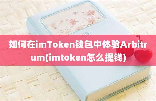 如何在imToken钱包中体验Arbitrum(imtoken怎么提钱)