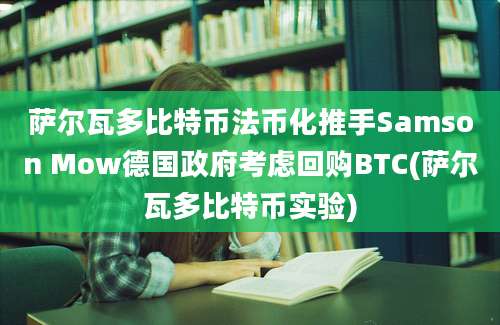 萨尔瓦多比特币法币化推手Samson Mow德国政府考虑回购BTC(萨尔瓦多比特币实验)