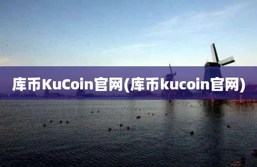 库币KuCoin官网(库币kucoin官网)