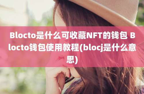 Blocto是什么可收藏NFT的钱包 Blocto钱包使用教程(blocj是什么意思)