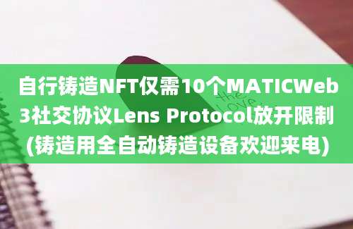 自行铸造NFT仅需10个MATICWeb3社交协议Lens Protocol放开限制(铸造用全自动铸造设备欢迎来电)